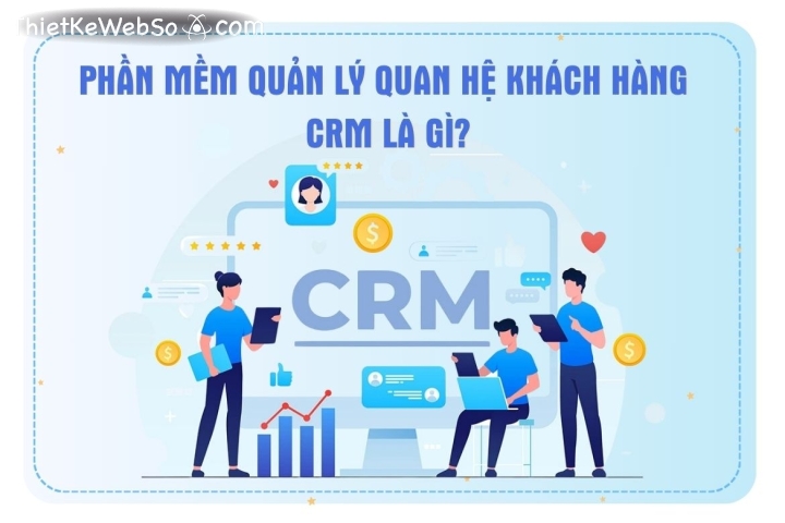 Phần mềm quản lý quan hệ khách hàng (CRM) là gì?